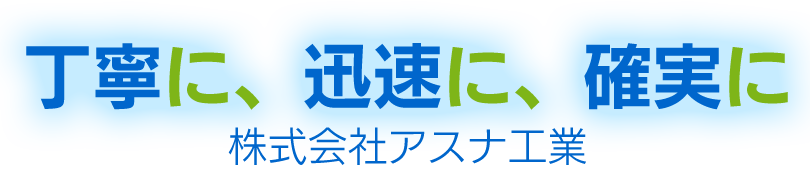 丁寧に、迅速に、確実に　株式会社アスナ工業